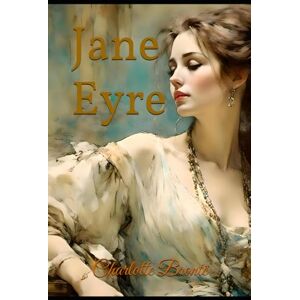 Brontë, Charlotte Jane Eyre: A Gothic Romance of Independence, Secrets, and Redemption Brontë, Charlotte Jane Eyre: A Gothic Romance of Independence, Secrets, and Redemption