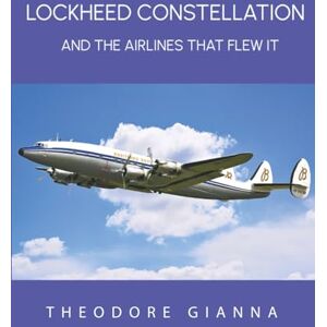 GIANNA, THEODORE LOCKHEED CONSTELLATION: AND THE AIRLINES THAT FLEW IT GIANNA, THEODORE LOCKHEED CONSTELLATION: AND THE AIRLINES THAT FLEW IT