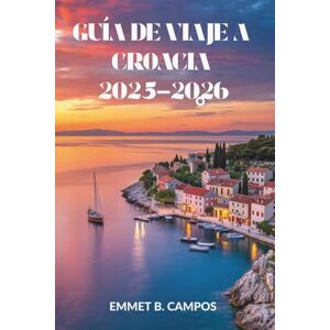 Campos, Emmet B. GUÍA DE VIAJE A CROACIA 2025-2026: Explora la encantadora costa y el vibrante patrimonio de esta joya del Adriático Campos, Emmet B. GUÍA DE VIAJE A CROACIA 2025-2026: Explora la encantadora costa y el vibrante patrimonio de esta joya del Adriático