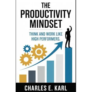 KARL, CHARLES E. THE PRODUCTIVITY MINDSET: Think and Work Like High Performers KARL, CHARLES E. THE PRODUCTIVITY MINDSET: Think and Work Like High Performers