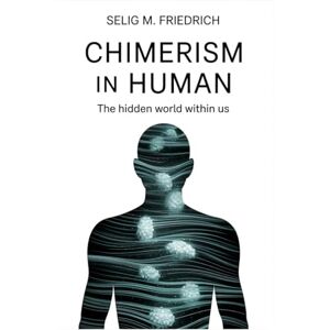 FRIEDRICH, SELIG M CHIMERISM IN HUMAN: The Hidden World Within Us FRIEDRICH, SELIG M CHIMERISM IN HUMAN: The Hidden World Within Us