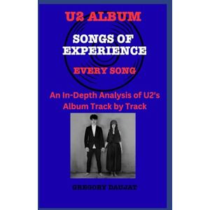 Daujat, Gregory U2 Album -Songs of Experience Every Song- An In-Depth Analysis of U2's Album Track by Track Daujat, Gregory U2 Album -Songs of Experience Every Song- An In-Depth Analysis of U2's Album Track by Track