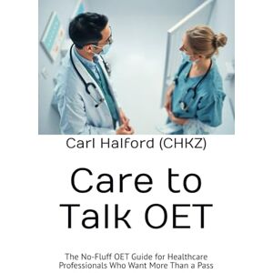 Halford (CHKZ), Carl Care to Talk: The No-Fluff OET Guide for Healthcare Professionals Who Want More Than a Pass Halford (CHKZ), Carl Care to Talk: The No-Fluff OET Guide for Healthcare Professionals Who Want More Than a Pass
