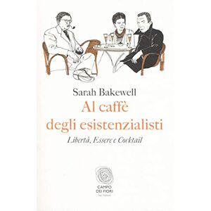 Bakewell, Sarah Al caffè degli esistenzialisti. Libertà, essere e cocktail Bakewell, Sarah Al caffè degli esistenzialisti. Libertà, essere e cocktail