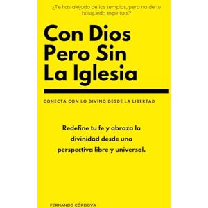 Córdova Riquelme, Fernando Con Dios pero sin la Iglesia: Una reflexión valiente sobre la espiritualidad libre, más allá de las instituciones religiosas Córdova Riquelme, Fernando Con Dios pero sin la Iglesia: Una reflexión valiente sobre la espiritualidad libre, más allá de las instituciones religiosas