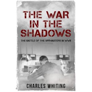 Whiting, Charles The War in the Shadows: The Battle of the Spymasters in WWII (The Secret War) Whiting, Charles The War in the Shadows: The Battle of the Spymasters in WWII (The Secret War)