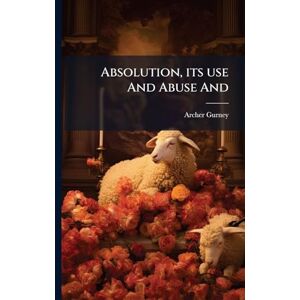 Gurney, Archer Absolution, its use And Abuse And Gurney, Archer Absolution, its use And Abuse And