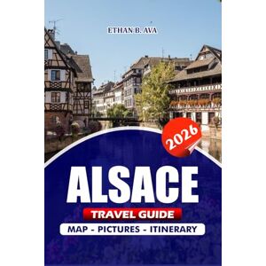 AVA, ETHAN B. ALSACE TRAVEL GUIDE 2026: Discover the Heart of France’s Stunning Villages, Wine, Festivals, Hidden Gems, and Outdoor Adventures AVA, ETHAN B. ALSACE TRAVEL GUIDE 2026: Discover the Heart of France’s Stunning Villages, Wine, Festivals, Hidden Gems, and Outdoor Adventures