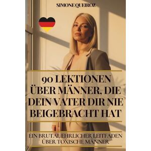QUEIROZ, SIMONE 90 LEKTIONEN ÜBER MÄNNER, DIE DEIN VATER DIR NIE BEIGEBRACHT HAT: CHER LEIN BRUTAL EHRLIEITFADEN ÜBER TOXISCHE MÄNNER QUEIROZ, SIMONE 90 LEKTIONEN ÜBER MÄNNER, DIE DEIN VATER DIR NIE BEIGEBRACHT HAT: CHER LEIN BRUTAL EHRLIEITFADEN ÜBER TOXISCHE MÄNNER