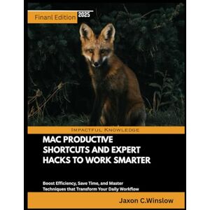 Winslow, Jaxon C. MAC PRODUCTIVE SHORTCUTS AND EXPERT HACKS TO WORK SMARTER: Boost Efficiency, Save Time, and Master Techniques that Transform Your Daily Workflow Winslow, Jaxon C. MAC PRODUCTIVE SHORTCUTS AND EXPERT HACKS TO WORK SMARTER: Boost Efficiency, Save Time, and Master Techniques that Transform Your Daily Workflow