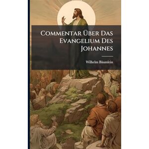 Bäumlein, Wilhelm Commentar Über Das Evangelium Des Johannes Bäumlein, Wilhelm Commentar Über Das Evangelium Des Johannes