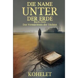 K, KOHELET DIE NAME UNTER DER ERDE (Das Vermächtnis der Töchter) K, KOHELET DIE NAME UNTER DER ERDE (Das Vermächtnis der Töchter)