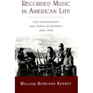 Kenney, William Howland Recorded Music in American Life: The Phonograph and Popular Memory, 1890-1945 Kenney, William Howland Recorded Music in American Life: The Phonograph and Popular Memory, 1890-1945