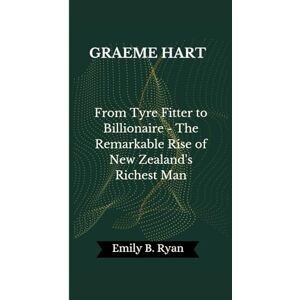 B. Ryan, Emily GRAEME HART: From Tyre Fitter to Billionaire The Remarkable Rise of New Zealand's Richest Man B. Ryan, Emily GRAEME HART: From Tyre Fitter to Billionaire The Remarkable Rise of New Zealand's Richest Man