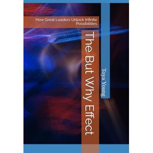 Young, Toya The But Why Effect: How Great Leaders Unlock Infinite Possibilities Young, Toya The But Why Effect: How Great Leaders Unlock Infinite Possibilities