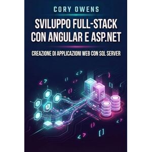 Owens, Cory Sviluppo full-stack con Angular eASP.NET: Creazione di applicazioni Web con SQL Server Owens, Cory Sviluppo full-stack con Angular eASP.NET: Creazione di applicazioni Web con SQL Server
