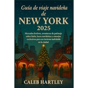 HARTLEY, CALEB Guía de viaje navideña de NEW YORK 2025: Mercados festivos, aventuras de patinaje sobre hielo, luces navideñas y consejos exclusivos para un invierno inolvidable en la ciudad HARTLEY, CALEB Guía de viaje navideña de NEW YORK 2025: Mercados festivos, aventuras de patinaje sobre hielo, luces navideñas y consejos exclusivos para un invierno inolvidable en la ciudad
