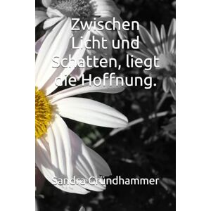 Gründhammer, Sandra Zwischen Licht und Schatten, liegt die Hoffnung. (Zwischen Schatten und Licht, liegt die Hoffnung.) Gründhammer, Sandra Zwischen Licht und Schatten, liegt die Hoffnung. (Zwischen Schatten und Licht, liegt die Hoffnung.)