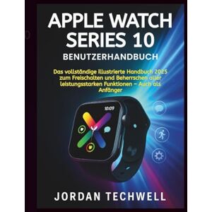 Techwell, Jordan APPLE WATCH SERIES 10 BENUTZERHANDBUCH: Das vollständige illustrierte Handbuch 2025 zum Freischalten und Beherrschen aller leistungsstarken Funktionen – auch als Anfänger Techwell, Jordan APPLE WATCH SERIES 10 BENUTZERHANDBUCH: Das vollständige illustrierte Handbuch 2025 zum Freischalten und Beherrschen aller leistungsstarken Funktionen – auch als Anfänger