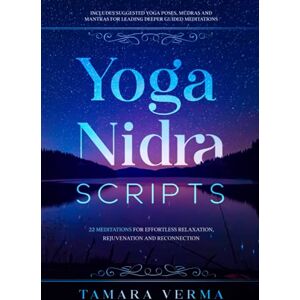 Verma, Tamara Yoga Nidra Scripts: 22 Meditations for Effortless Relaxation, Rejuvenation and Reconnection Verma, Tamara Yoga Nidra Scripts: 22 Meditations for Effortless Relaxation, Rejuvenation and Reconnection
