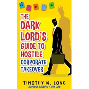 Long, Timothy W. The Dark Lord's Guide to Hostile Corporate Takeover: The Dark Lord’s Guide Series Long, Timothy W. The Dark Lord's Guide to Hostile Corporate Takeover: The Dark Lord’s Guide Series