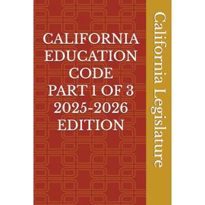 Legislature, California CALIFORNIA EDUCATION CODE PART 1 OF 3 2025-2026 EDITION Legislature, California CALIFORNIA EDUCATION CODE PART 1 OF 3 2025-2026 EDITION