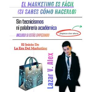 Lazar, Alex V. EL MARKETING ES FÁCIL (SI SABES CÓMO HACERLO): Sin tecnicismos ni palabrería académica Incluso si estás empezando Lazar, Alex V. EL MARKETING ES FÁCIL (SI SABES CÓMO HACERLO): Sin tecnicismos ni palabrería académica Incluso si estás empezando