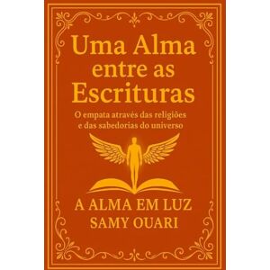 Ouari, Samy Uma Alma entre as Escrituras: A empatia através das religiões e sabedorias do mundo (A Alma em Luz) Ouari, Samy Uma Alma entre as Escrituras: A empatia através das religiões e sabedorias do mundo (A Alma em Luz)