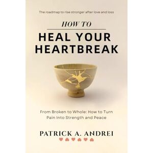 Andrei, Patrick How To Heal Your Heartbreak: From Broken to Whole — A Breakup Recovery Guide to Let Go, Rebuild Confidence, and Create Lasting Peace Andrei, Patrick How To Heal Your Heartbreak: From Broken to Whole — A Breakup Recovery Guide to Let Go, Rebuild Confidence, and Create Lasting Peace