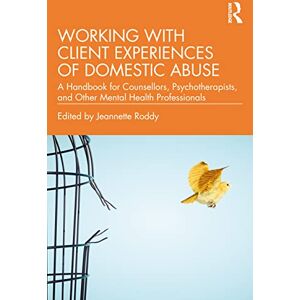 Working with Client Experiences of Domestic Abuse: A Handbook for Counsellors, Psychotherapists, and Other Mental Health Professionals Working with Client Experiences of Domestic Abuse: A Handbook for Counsellors, Psychotherapists, and Other Mental Health Professionals