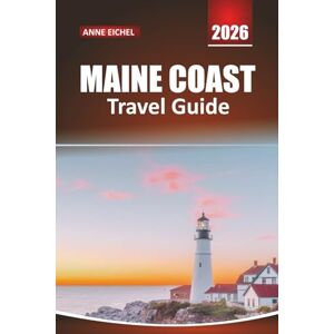 Eichel, Anne MAINE COAST TRAVEL GUIDE 2026: Explore Coastal Towns, Lighthouses, Scenic Drives, Seafood, and Outdoor Adventures Along America’s Rugged Shores Eichel, Anne MAINE COAST TRAVEL GUIDE 2026: Explore Coastal Towns, Lighthouses, Scenic Drives, Seafood, and Outdoor Adventures Along America’s Rugged Shores