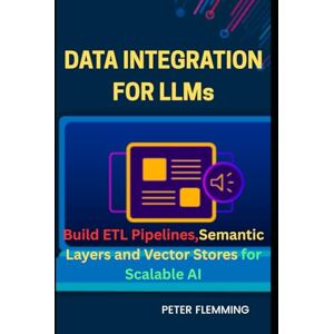 Flemming, Peter Data Integration for LLMs: Build ETL pipelines semantic layers and vector stores for scalable AI Flemming, Peter Data Integration for LLMs: Build ETL pipelines semantic layers and vector stores for scalable AI