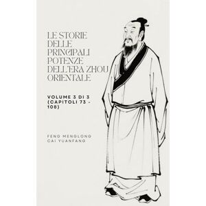Feng, Menglong Le storie delle principali potenze dell'era Zhou Orientale: Volume 3 di 3 (Capitoli 73 108) Feng, Menglong Le storie delle principali potenze dell'era Zhou Orientale: Volume 3 di 3 (Capitoli 73 108)