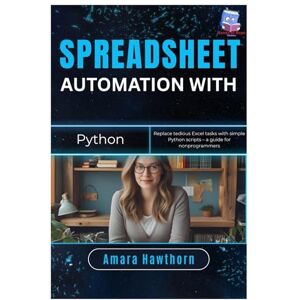 Hawthorn, AMARA Spreadsheet Automation with Python: Replace tedious Excel tasks with simple Python scripts – a guide for non- programmers Hawthorn, AMARA Spreadsheet Automation with Python: Replace tedious Excel tasks with simple Python scripts – a guide for non- programmers