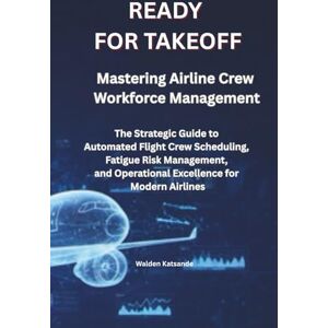 Katsande, Walden READY FOR TAKEOFF Mastering Airline Crew Workforce Management: The Strategic Guide to Automated Flight Crew Scheduling, Fatigue Risk Management, and Operational Excellence for Modern Airlines Katsande, Walden READY FOR TAKEOFF Mastering Airline Crew Workforce Management: The Strategic Guide to Automated Flight Crew Scheduling, Fatigue Risk Management, and Operational Excellence for Modern Airlines