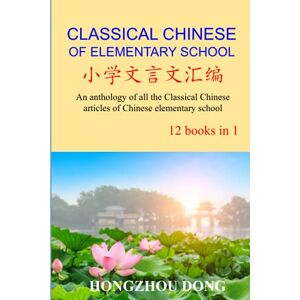 DONG, HONGZHOU Classical Chinese of Elementary School: An anthology of all the Classical Chinese articles of Chinese elementary school (12 books in 1) DONG, HONGZHOU Classical Chinese of Elementary School: An anthology of all the Classical Chinese articles of Chinese elementary school (12 books in 1)
