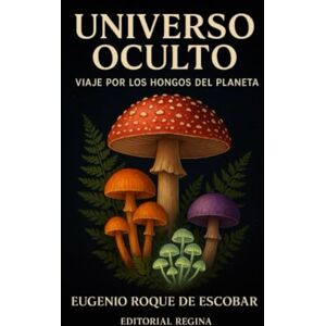ROQUE DE ESCOBAR, EUGENIO “Universo Oculto: Viaje por los Hongos del Planeta” ROQUE DE ESCOBAR, EUGENIO “Universo Oculto: Viaje por los Hongos del Planeta”