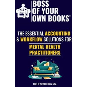 Watson, Noel N Boss Of Your Own Books: The Essential Accounting & Workflow Solutions for Mental Health Practitioners Watson, Noel N Boss Of Your Own Books: The Essential Accounting & Workflow Solutions for Mental Health Practitioners