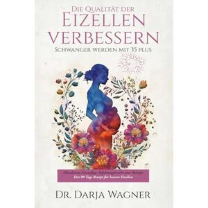 Wagner, Dr. Darja Die Qualität der Eizellen verbessern: Schwanger werden mit 35 plus: Erfahrungsbericht einer Biologin Das 90 Tage Rezept für bessere Eizellen Wagner, Dr. Darja Die Qualität der Eizellen verbessern: Schwanger werden mit 35 plus: Erfahrungsbericht einer Biologin Das 90 Tage Rezept für bessere Eizellen
