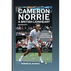 M. Morris, Roman CAMERON NORRIE: A British Lionheart: The Rise Of A New Force In British Tennis (Biography) M. Morris, Roman CAMERON NORRIE: A British Lionheart: The Rise Of A New Force In British Tennis (Biography)