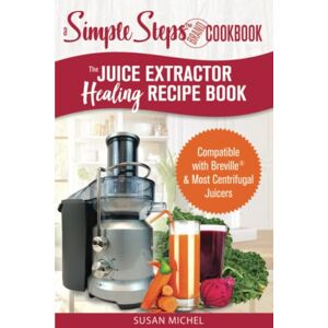 Michel, Susan The Juice Extractor Healing Recipe Book: Compatible with Breville & Most Centrifugal Juicers 101 Superfood Drinks to Gain Energy, Lose Weight & Feel Great Again! Michel, Susan The Juice Extractor Healing Recipe Book: Compatible with Breville & Most Centrifugal Juicers 101 Superfood Drinks to Gain Energy, Lose Weight & Feel Great Again!