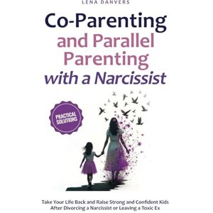 Danvers, Lena Co-Parenting and Parallel Parenting with a Narcissist Practical Solutions: Take Your Life Back and Raise Strong and Confident Kids After Divorcing a Narcissist or Leaving a Toxic Ex Danvers, Lena Co-Parenting and Parallel Parenting with a Narcissist Practical Solutions: Take Your Life Back and Raise Strong and Confident Kids After Divorcing a Narcissist or Leaving a Toxic Ex