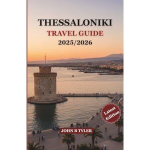 TYLER, JOHN B THESSALONIKI TRAVEL GUIDE 2025/2026: Insider Tips for History, Food & Adventure in Thessaloniki, Greece’s Northern Gem TYLER, JOHN B THESSALONIKI TRAVEL GUIDE 2025/2026: Insider Tips for History, Food & Adventure in Thessaloniki, Greece’s Northern Gem