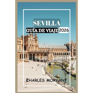 Morvant, Charles SEVILLA GUÍA DE VIAJE 2026: Explora la cultura, la comida y los rincones ocultos de la ciudad Morvant, Charles SEVILLA GUÍA DE VIAJE 2026: Explora la cultura, la comida y los rincones ocultos de la ciudad