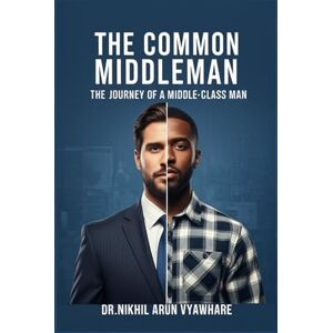 Vyawhare, Dr. Nikhil Arun The Common Middleman: The Journey of a Middle-Class man Vyawhare, Dr. Nikhil Arun The Common Middleman: The Journey of a Middle-Class man
