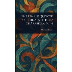 Lennox, Charlotte The Female Quixote; or, The Adventures of Arabella, V. 1-2 Lennox, Charlotte The Female Quixote; or, The Adventures of Arabella, V. 1-2
