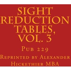 Hickethier MBA, Mr. Alexander F Sight reduction Tables, Vol. 3: Pub 229: Volume 3 (Nautical Sight Reduction Tables) Hickethier MBA, Mr. Alexander F Sight reduction Tables, Vol. 3: Pub 229: Volume 3 (Nautical Sight Reduction Tables)