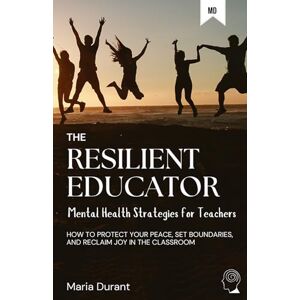 Durant, Maria The Resilient Educator: Mental Health Strategies for Teachers Durant, Maria The Resilient Educator: Mental Health Strategies for Teachers