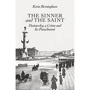 Birmingham, Kevin The Sinner and the Saint: Dostoevsky, a Crime and Its Punishment Birmingham, Kevin The Sinner and the Saint: Dostoevsky, a Crime and Its Punishment
