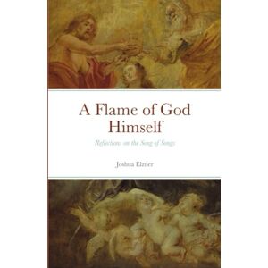 Elzner, Joshua A Flame of God Himself: Reflections on the Song of Songs Elzner, Joshua A Flame of God Himself: Reflections on the Song of Songs
